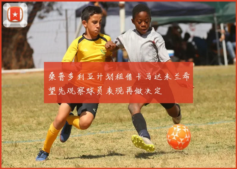 桑普多利亚计划租借卡马达米兰希望先观察球员表现再做决定