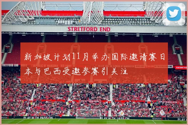 新加坡计划11月举办国际邀请赛日本与巴西受邀参赛引关注