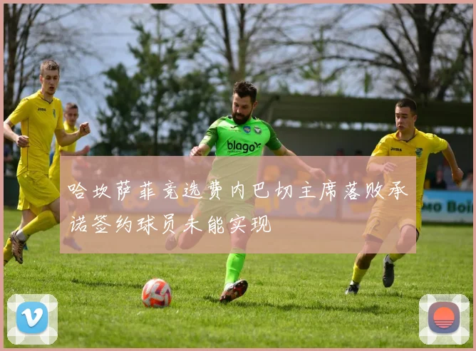 哈坎萨菲竞选费内巴切主席落败承诺签约球员未能实现