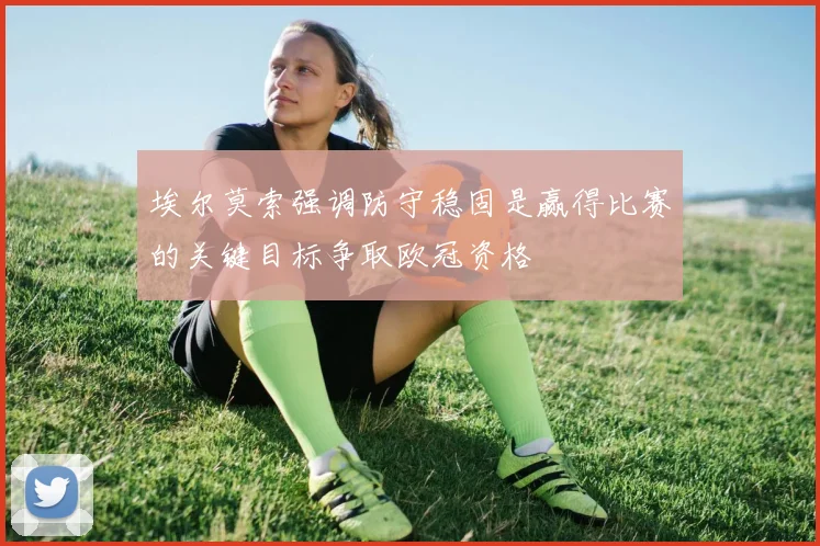 埃尔莫索强调防守稳固是赢得比赛的关键目标争取欧冠资格