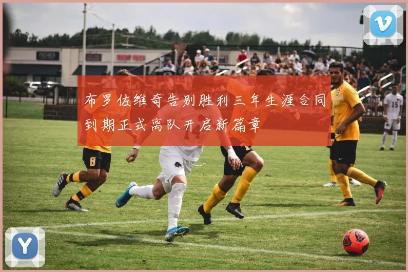 布罗佐维奇告别胜利三年生涯合同到期正式离队开启新篇章