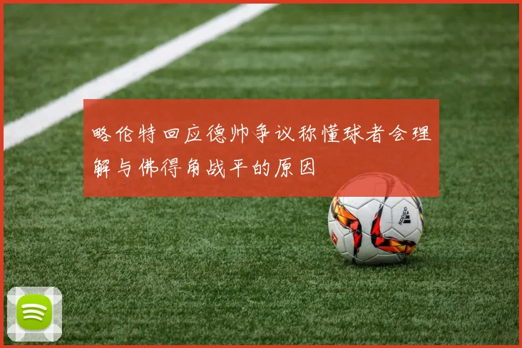 略伦特回应德帅争议称懂球者会理解与佛得角战平的原因