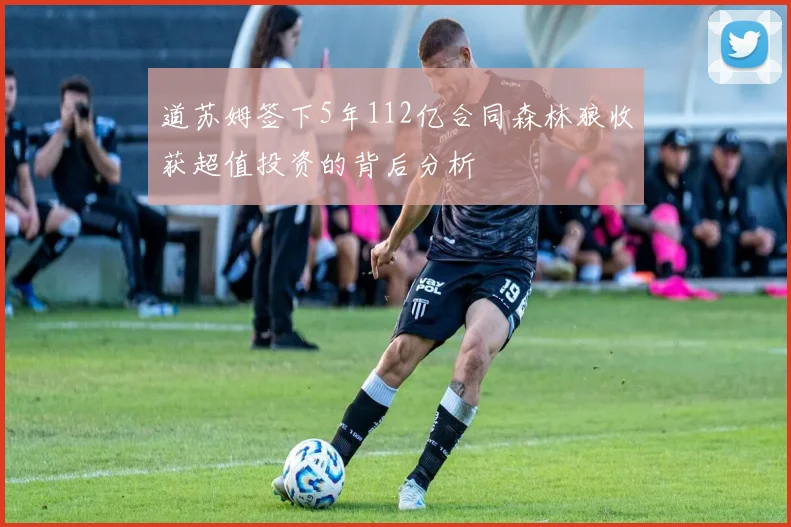 道苏姆签下5年112亿合同森林狼收获超值投资的背后分析