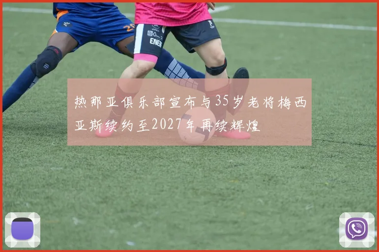 热那亚俱乐部宣布与35岁老将梅西亚斯续约至2027年再续辉煌