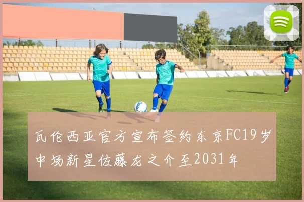 瓦伦西亚官方宣布签约东京FC19岁中场新星佐藤龙之介至2031年