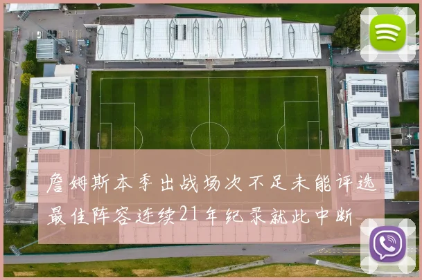 詹姆斯本季出战场次不足未能评选最佳阵容连续21年纪录就此中断