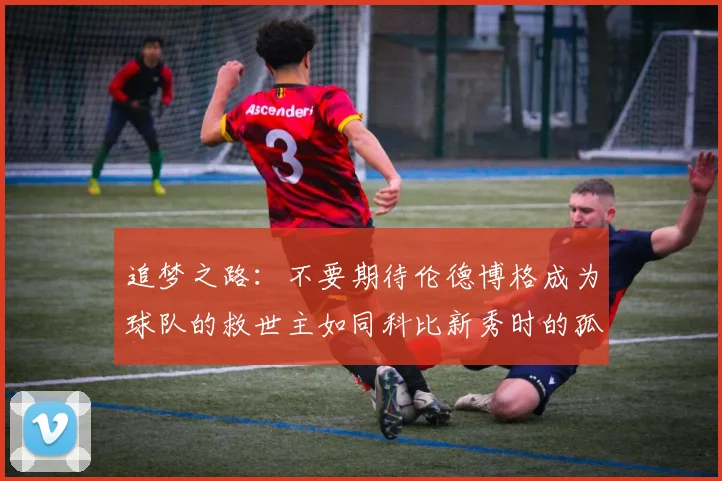 追梦之路：不要期待伦德博格成为球队的救世主如同科比新秀时的孤独奋斗